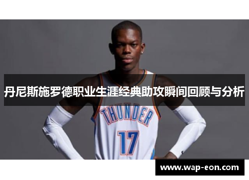 丹尼斯施罗德职业生涯经典助攻瞬间回顾与分析