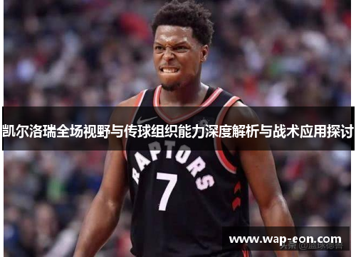 凯尔洛瑞全场视野与传球组织能力深度解析与战术应用探讨