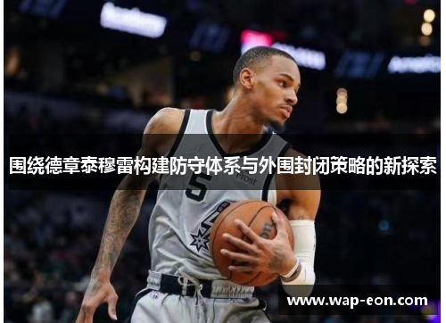 围绕德章泰穆雷构建防守体系与外围封闭策略的新探索