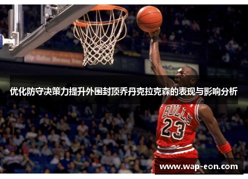 优化防守决策力提升外围封顶乔丹克拉克森的表现与影响分析