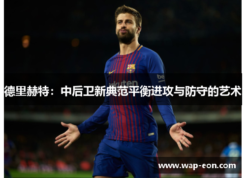 德里赫特：中后卫新典范平衡进攻与防守的艺术