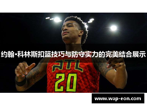 约翰·科林斯扣篮技巧与防守实力的完美结合展示