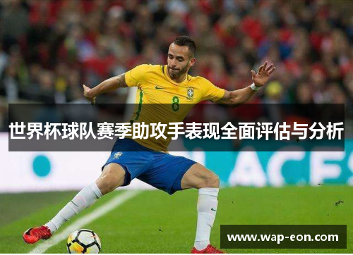世界杯球队赛季助攻手表现全面评估与分析