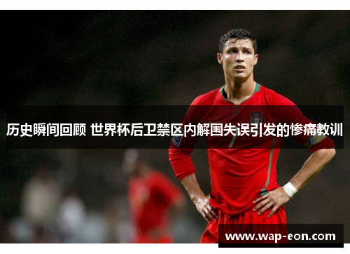 历史瞬间回顾 世界杯后卫禁区内解围失误引发的惨痛教训