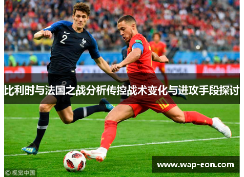 比利时与法国之战分析传控战术变化与进攻手段探讨