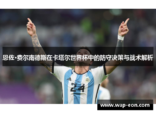 恩佐·费尔南德斯在卡塔尔世界杯中的防守决策与战术解析