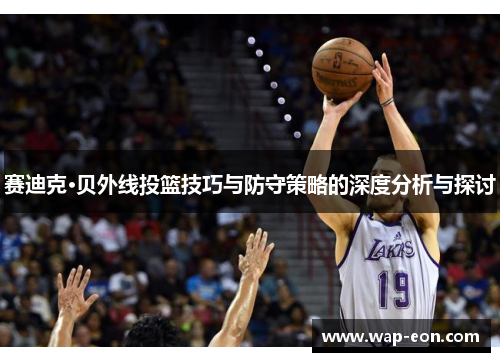 赛迪克·贝外线投篮技巧与防守策略的深度分析与探讨