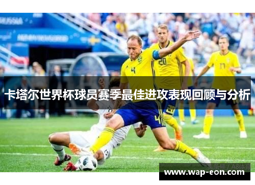 卡塔尔世界杯球员赛季最佳进攻表现回顾与分析