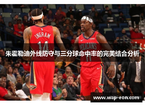 朱霍勒迪外线防守与三分球命中率的完美结合分析