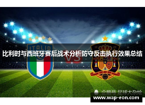 比利时与西班牙赛后战术分析防守反击执行效果总结