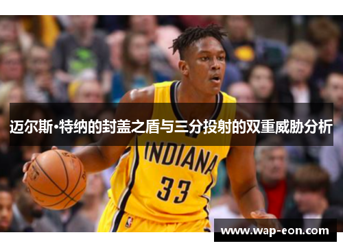 迈尔斯·特纳的封盖之盾与三分投射的双重威胁分析