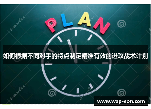 如何根据不同对手的特点制定精准有效的进攻战术计划