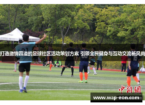 打造激情四溢的足球社区活动策划方案 引领全民健身与互动交流新风尚