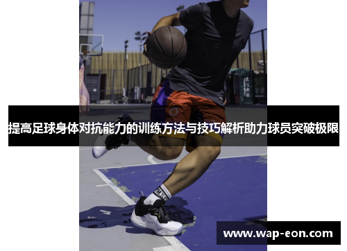 提高足球身体对抗能力的训练方法与技巧解析助力球员突破极限
