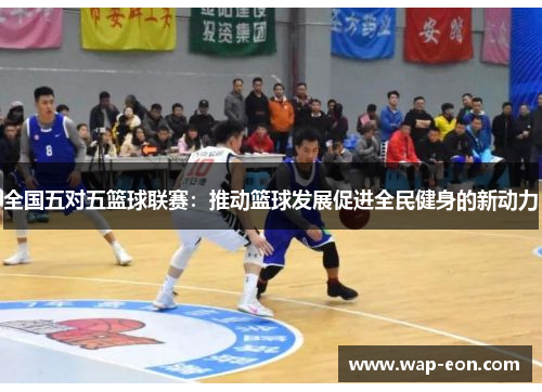 全国五对五篮球联赛：推动篮球发展促进全民健身的新动力