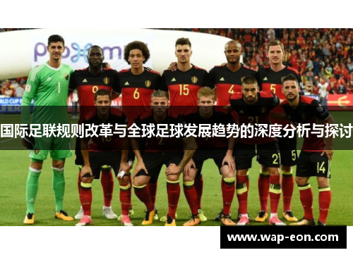 国际足联规则改革与全球足球发展趋势的深度分析与探讨