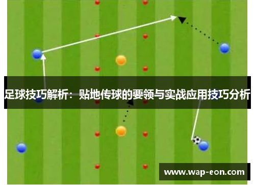 足球技巧解析：贴地传球的要领与实战应用技巧分析