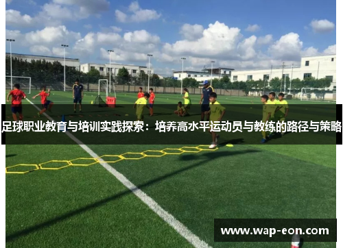 足球职业教育与培训实践探索：培养高水平运动员与教练的路径与策略