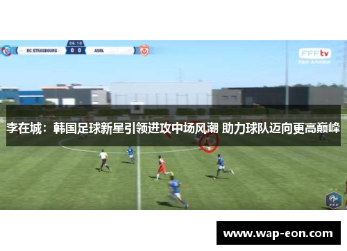 李在城：韩国足球新星引领进攻中场风潮 助力球队迈向更高巅峰