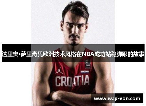 达里奥·萨里奇凭欧洲技术风格在NBA成功站稳脚跟的故事
