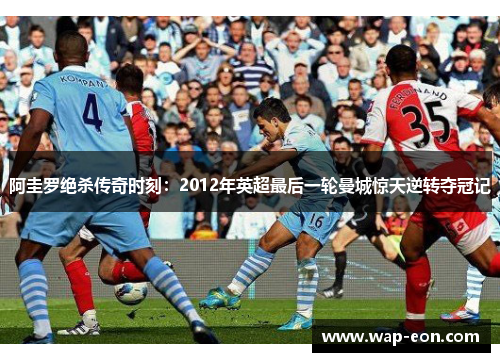 阿圭罗绝杀传奇时刻：2012年英超最后一轮曼城惊天逆转夺冠记