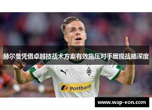 赫尔曼凭借卓越技战术方案有效施压对手展现战略深度