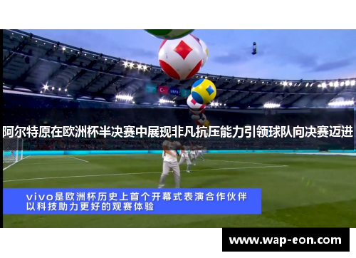 阿尔特原在欧洲杯半决赛中展现非凡抗压能力引领球队向决赛迈进