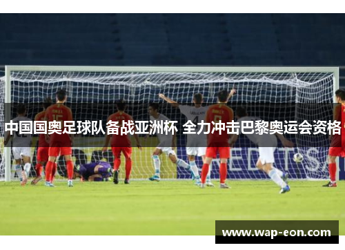 中国国奥足球队备战亚洲杯 全力冲击巴黎奥运会资格