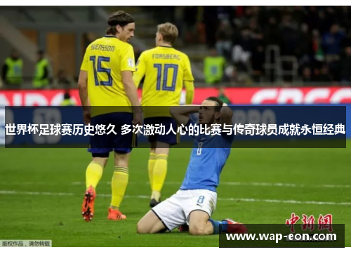 世界杯足球赛历史悠久 多次激动人心的比赛与传奇球员成就永恒经典