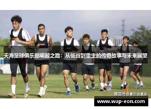 天海足球俱乐部崛起之路：从低谷到重生的传奇故事与未来展望