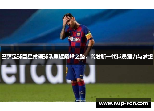 巴萨足球巨星带领球队重返巅峰之路，激发新一代球员潜力与梦想