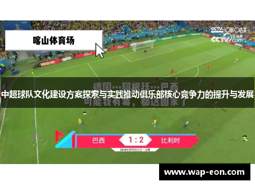 中超球队文化建设方案探索与实践推动俱乐部核心竞争力的提升与发展
