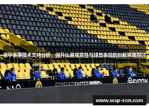 德甲赛事技术支持分析：提升比赛观赏性与球员表现的创新策略探讨