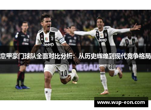意甲豪门球队全面对比分析：从历史辉煌到现代竞争格局