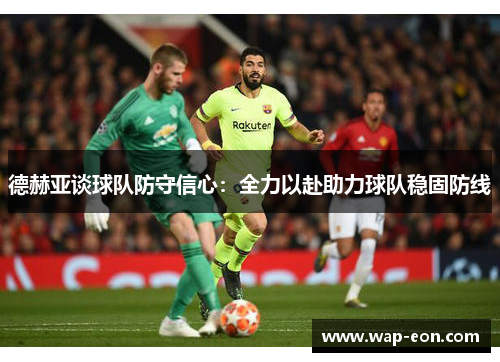 德赫亚谈球队防守信心：全力以赴助力球队稳固防线