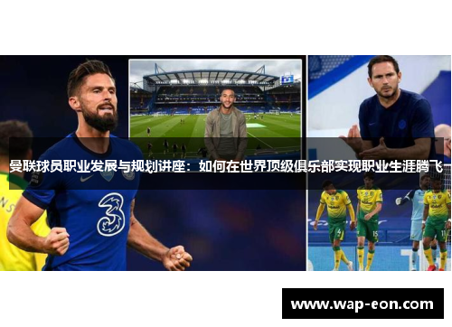 曼联球员职业发展与规划讲座：如何在世界顶级俱乐部实现职业生涯腾飞