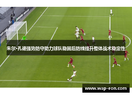 朱尔·孔德强势防守助力球队稳固后防线提升整体战术稳定性