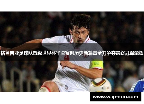 格鲁吉亚足球队晋级世界杯半决赛创历史新篇章全力争夺最终冠军荣耀