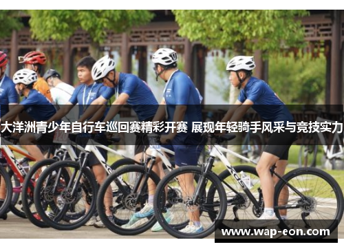 大洋洲青少年自行车巡回赛精彩开赛 展现年轻骑手风采与竞技实力