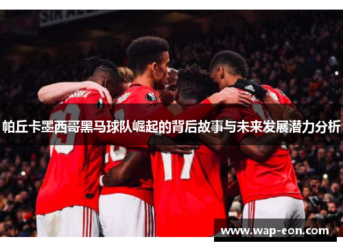 帕丘卡墨西哥黑马球队崛起的背后故事与未来发展潜力分析