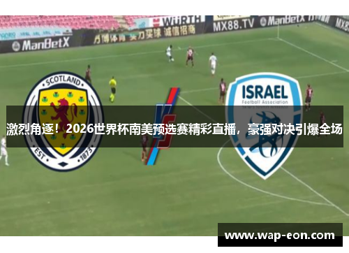 激烈角逐！2026世界杯南美预选赛精彩直播，豪强对决引爆全场