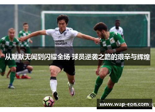 从默默无闻到闪耀全场 球员逆袭之路的艰辛与辉煌
