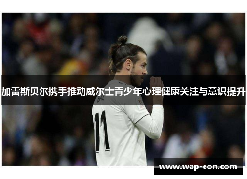 加雷斯贝尔携手推动威尔士青少年心理健康关注与意识提升