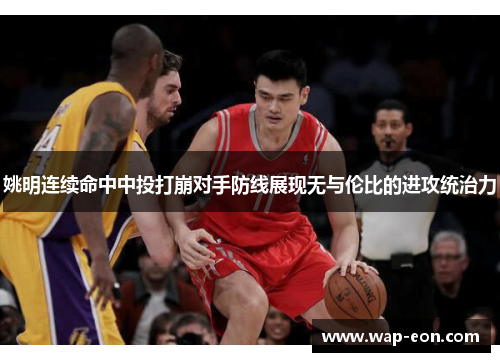 姚明连续命中中投打崩对手防线展现无与伦比的进攻统治力