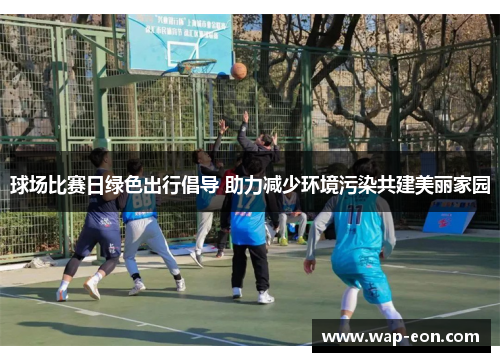 球场比赛日绿色出行倡导 助力减少环境污染共建美丽家园