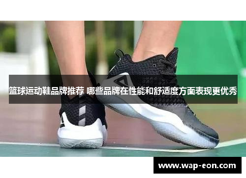 篮球运动鞋品牌推荐 哪些品牌在性能和舒适度方面表现更优秀