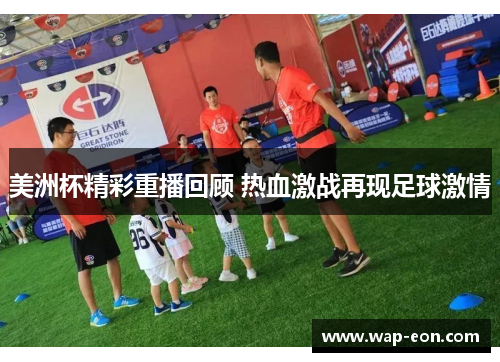 美洲杯精彩重播回顾 热血激战再现足球激情