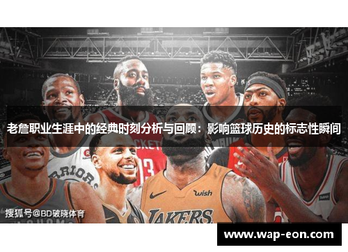 老詹职业生涯中的经典时刻分析与回顾：影响篮球历史的标志性瞬间