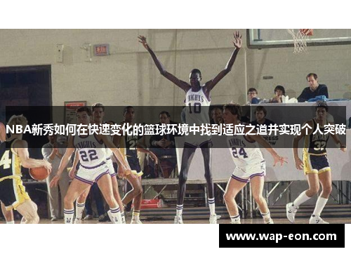 NBA新秀如何在快速变化的篮球环境中找到适应之道并实现个人突破
