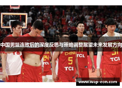 中国男篮连败后的深度反思与策略调整展望未来发展方向